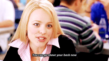 Regina from Mean Girls saying, &quot;You can go shave your back now.&quot;