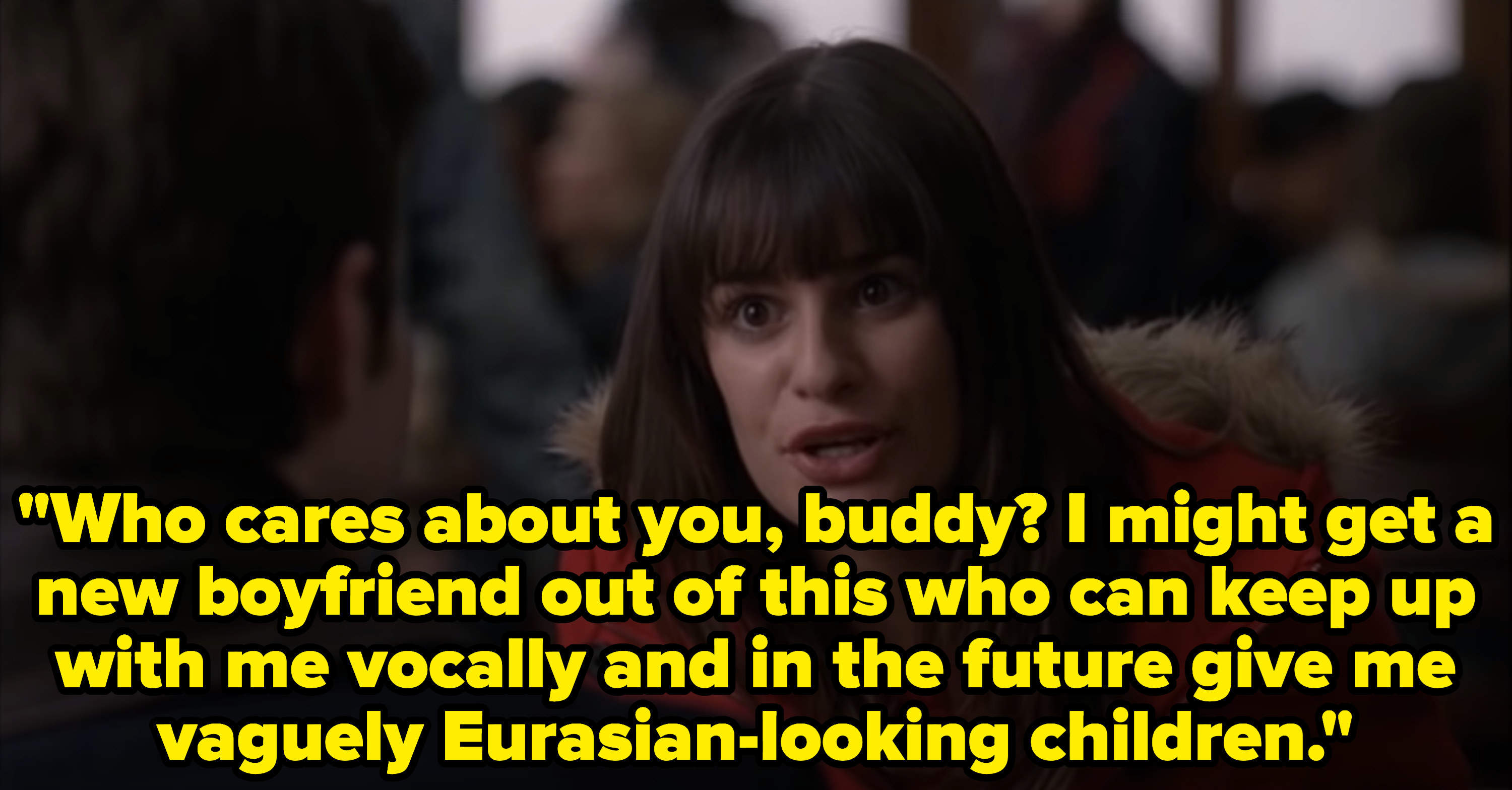 Rachel says to Kurt: &quot;Who cares about you buddy? I might get a new boyfriend out of this who can keep up with me vocally and in the future give me vaguely Eurasian-looking children.&quot;