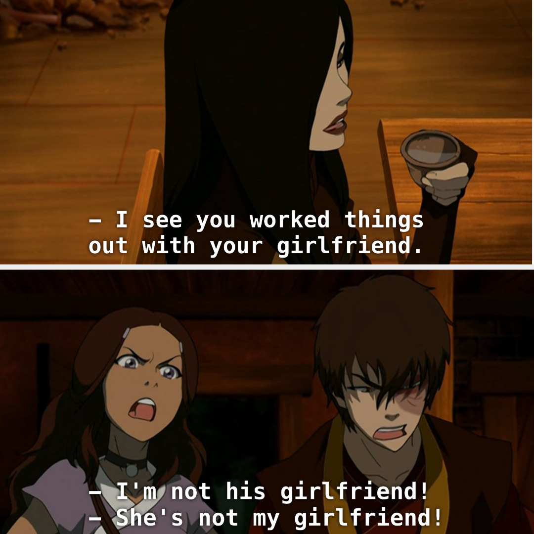 June calling Katara Zuko&#x27;s girlfriend, and Katara and Zuko objecting to that.