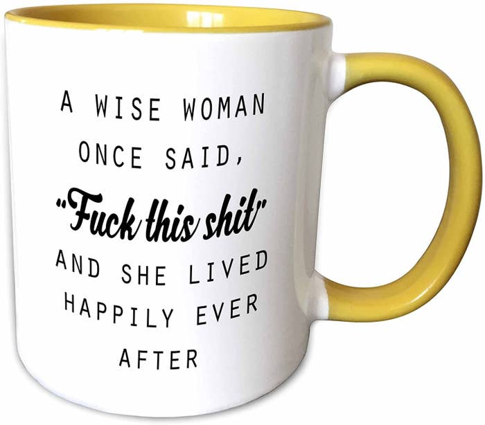 A mug that says a wise woman once said fuck this shit and she lived happily ever after.