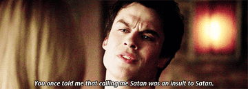 Damon saying to Caroline on The Vampire Diaries &quot;You once told me that calling me Satan was an insult to Satan&quot;