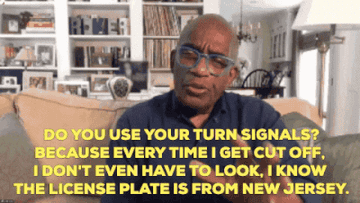 A gif of Al Roker saying, &quot;Do you use your turn signals? Because every time I get cut off, I don&#x27;t even have to look, I know the license plate is from New Jersey.&quot;