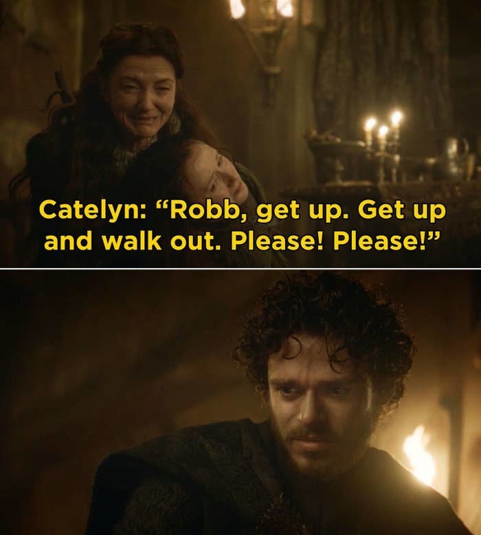 Catelyn saying, &quot;Robb, get up. Get up and walk out. Please! Please!&quot;