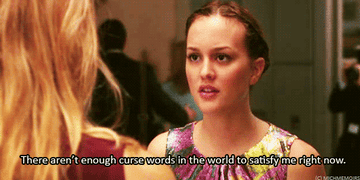 Blair telling Serena on Gossip Girl &quot;There aren&#x27;t enough curse words in the world to satisfy me right now&quot;