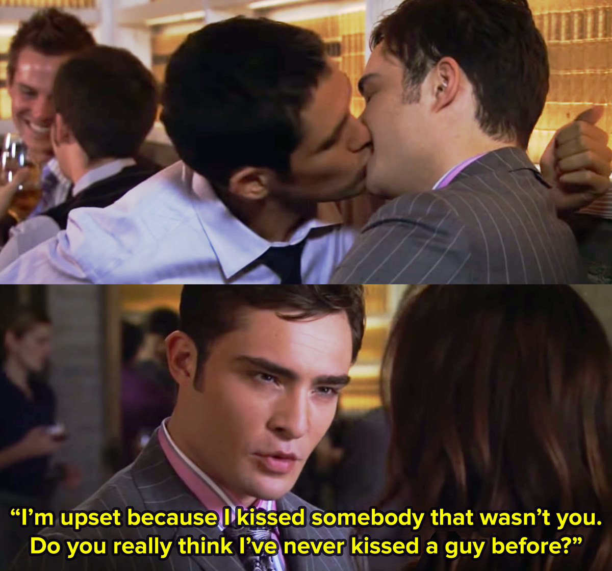 Chuck Bass from Gossip Girl kisses a guy and in the second image says to Blaire I&#x27;m upset because I kissed somebody who wasn&#x27;t you. Do you really think I&#x27;ve never kissed a guy before