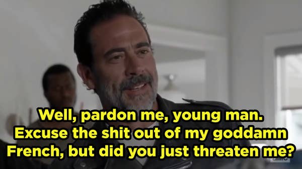 Negan saying, &quot;Well, pardon me, young man. Excuse the shit out of my goddamn French, but did you just threaten me?&quot;
