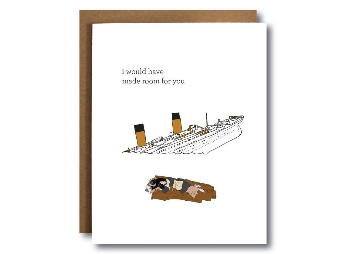 A greeting card with an illustration of a sinking Titanic ship and Rose and Jack floating near by — one on a piece of wood, the other in the water — that reads, &quot;I would have made room for you.&quot;