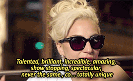 Lady Gaga saying &quot;Talented, brilliant, incredible, amazing, show stopping, spectacular, never the same, totally unique&quot;