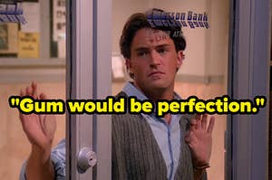 Chandler Bing longingly staring from inside the locked doors of an ATM vestibule with the quote "gum would be perfection" over it