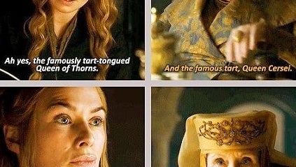 Cersei says, &quot;Ah yes, the famously tart-tongued Queen of Thorns&quot; and Olenna replies, &quot;And the famous tart, Queen Cersei&quot;