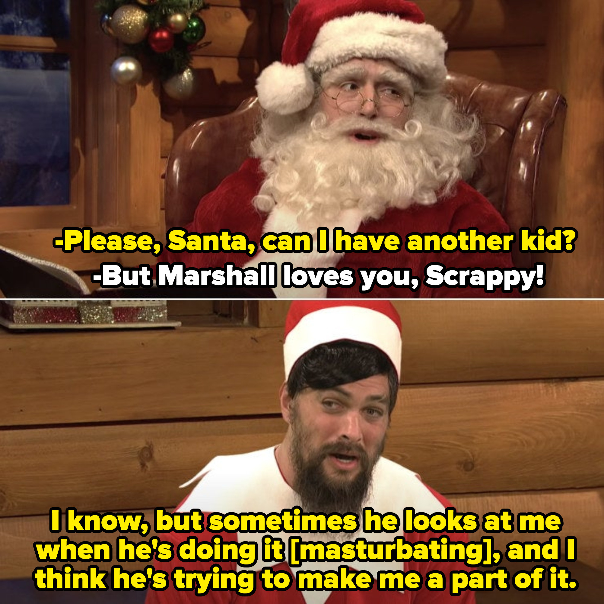 Jason Momoa acting like an Elf on a Shelf, asking Santa to get a new kid, because he feels uncomfortable now that the boy he looks after has started masturbating