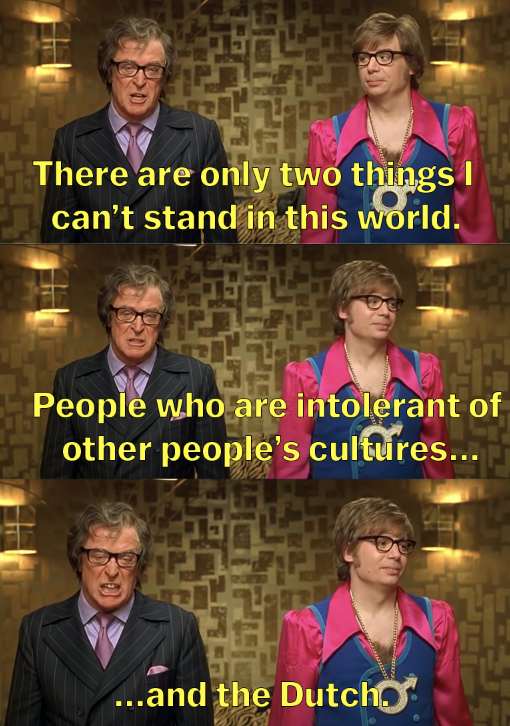&quot;There are only 2 things I can&#x27;t stand in this world. People who are intolerant of other people&#x27;s cultures and the Dutch&quot;