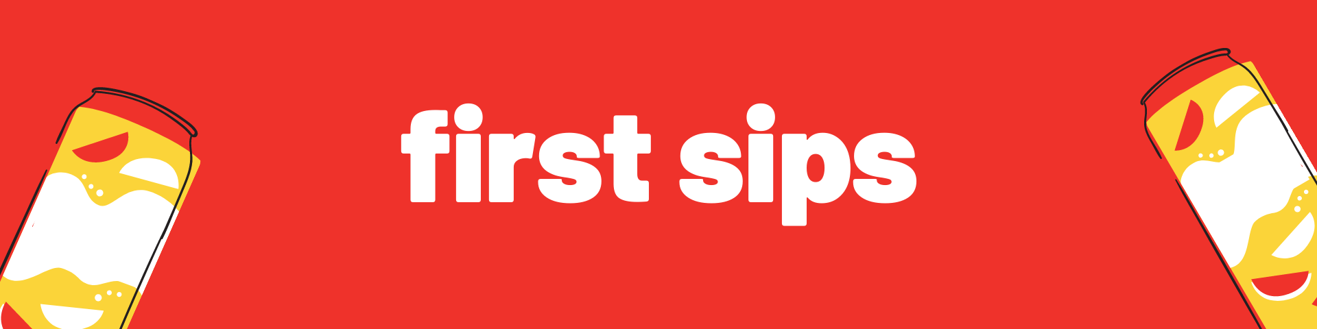A banner that reads, &quot;first sips.&quot; In each corner is an animated can of soda.