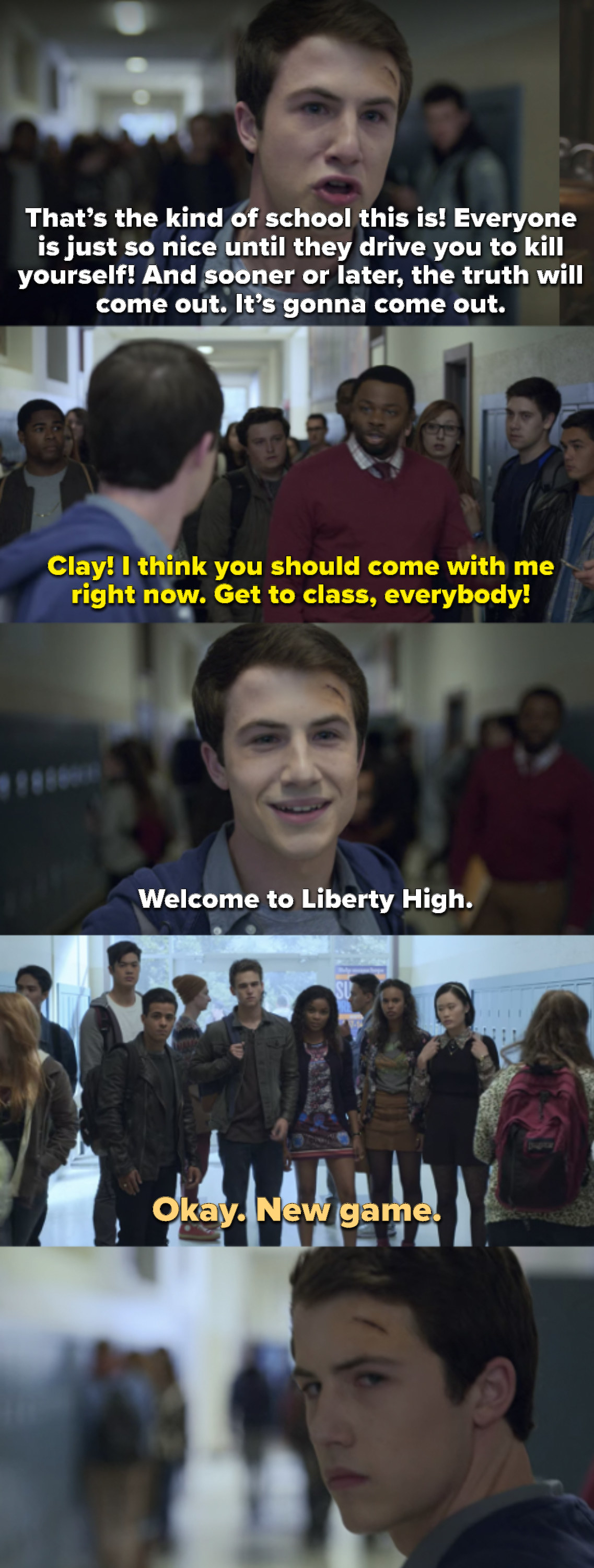 Clay saying everyone at school is so nice until they drive you to kill yourself and that the truth will come out — Mr. Porter asks Clay to come with him and Clay says &quot;Welcome to Liberty High,&quot; then Justin says &quot;New game&quot; as Clay walks away 