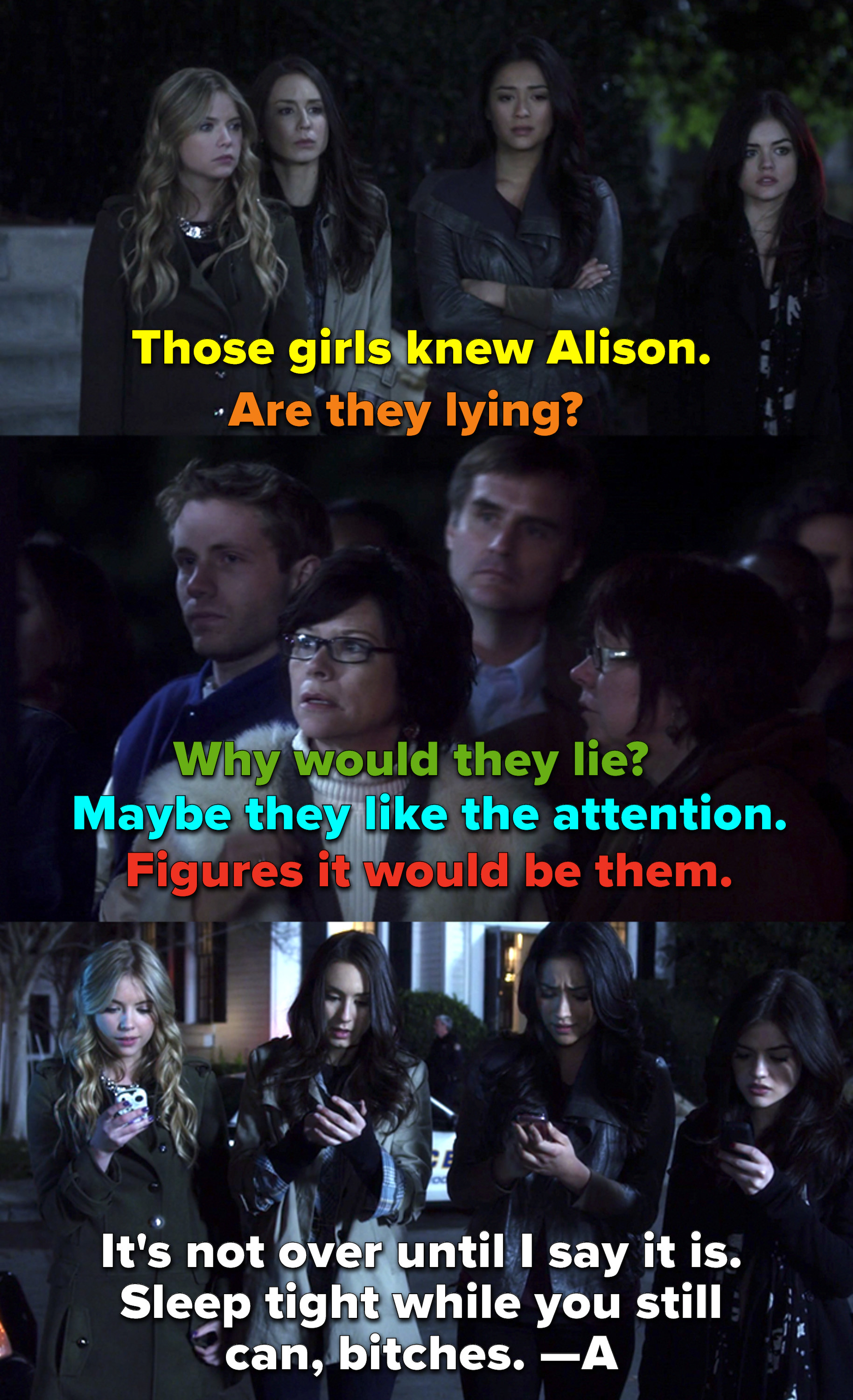 people gossiping saying the girls knew Alison and are lying, and then the girls receiving a message from A that says, &quot;It&#x27;s not over until I say it is. Sleep tight while you still can, bitches&quot;