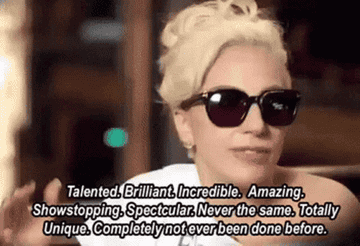 Lady Gaga saying &quot;Talented. Brilliant. Incredible. Amazing. Showstopping. Spectacular. Never the same. Totally unique. Completely not ever been done before.&quot;