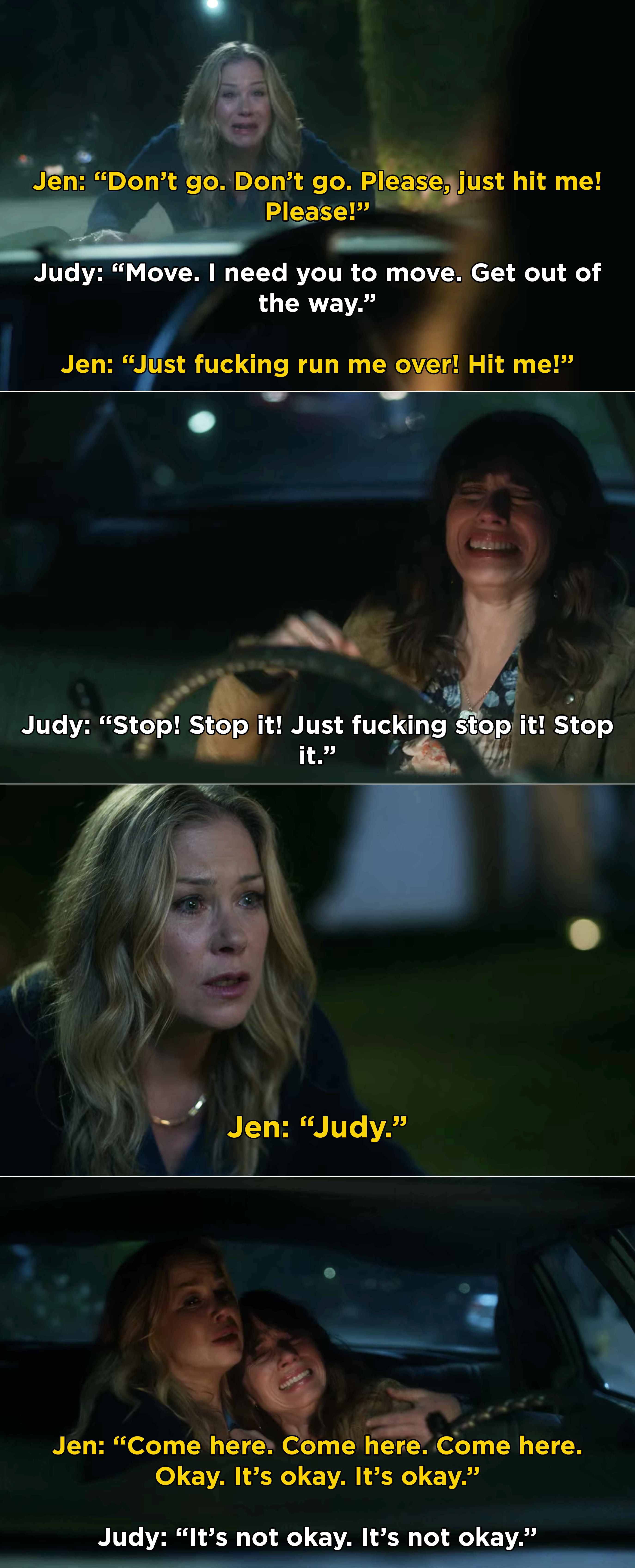 Jen pleading with Judy to run her over, but Judy starting to sob and ultimately, Jen gets in the car and consoles her 