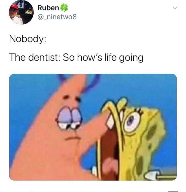 Spongebob heaving as his mouth is pushed open by Patrick with the caption "The Dentist: So how's life going"