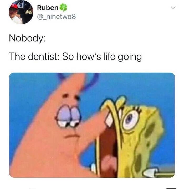 Spongebob heaving as his mouth is pushed open by Patrick with the caption &quot;The Dentist: So how&#x27;s life going&quot;