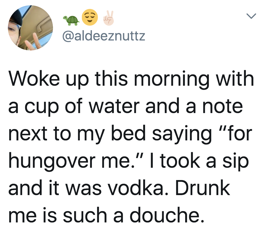 Tweet reading, &quot;Woke up this morning with a cup of water and a note next to my bed saying &#x27;for hungover me.&#x27; I took a sip and it was vodka. Drunk me is such a douche&quot;