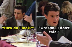 On the left, Joey asks, "How do I look?" and on the right, Chandler replies, "Oh! Um...I don't care."