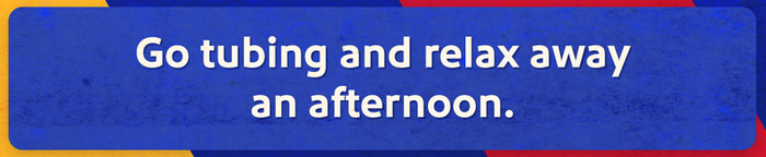 Go tubing and relax away an afternoon.