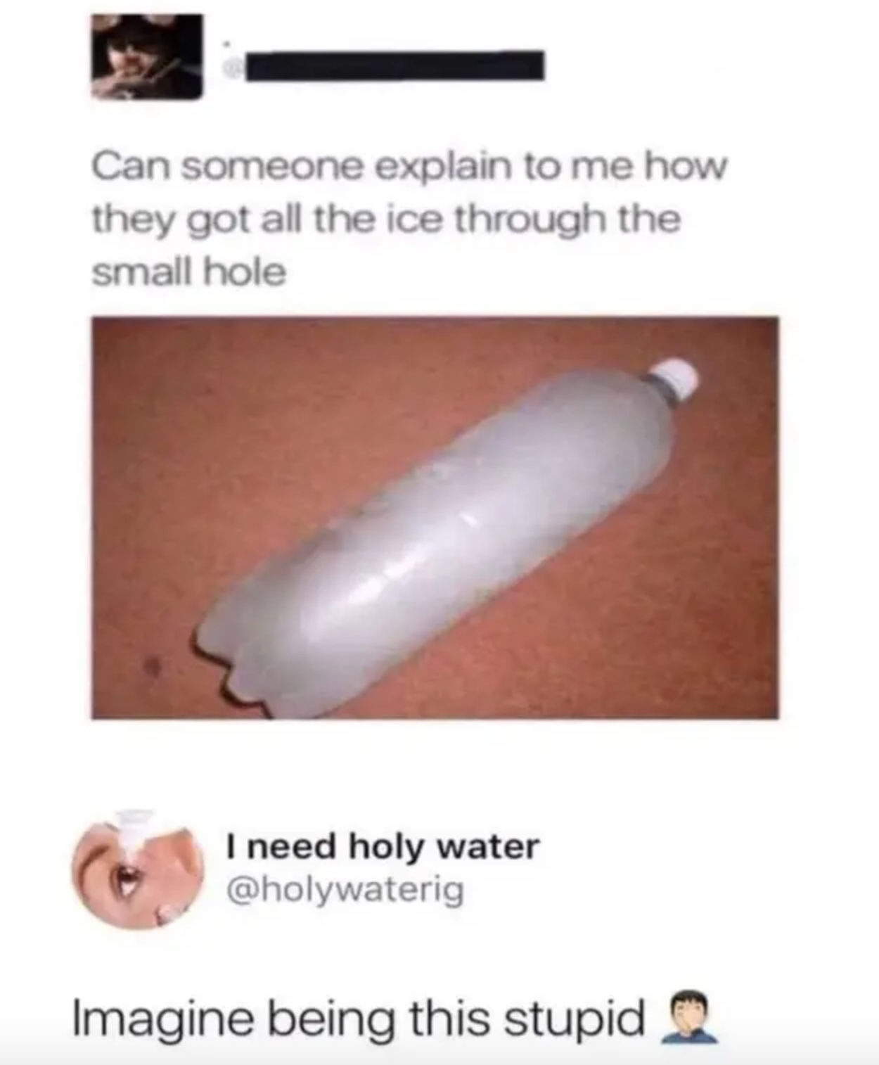 picture of a frozen water bottle with the text can someone explain to me how they got all the ice through the small hole