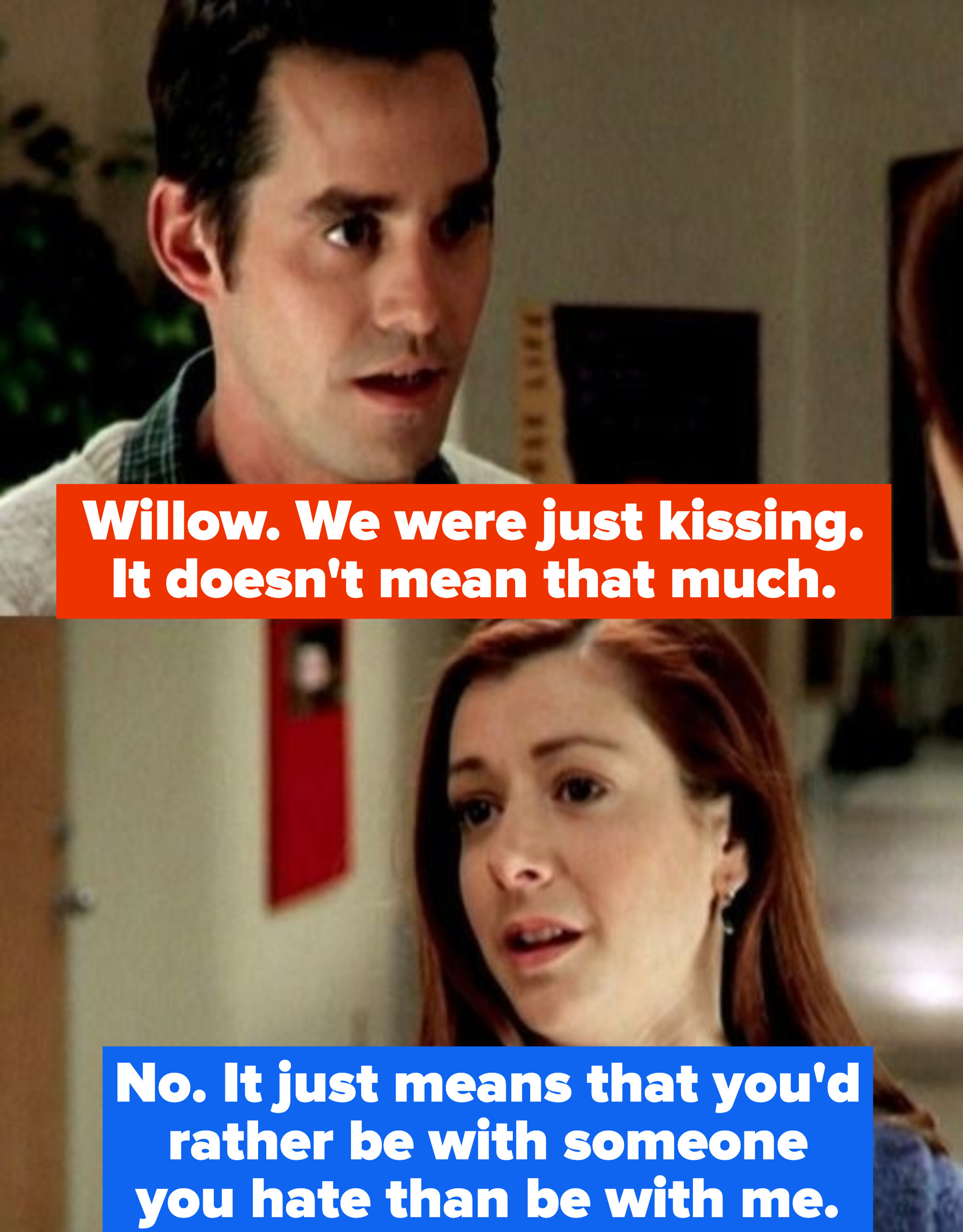 Xander says he and Cordelia were just kissing and it meant nothing and Willow replies that it means he'd rather be with someone he hates than be with her