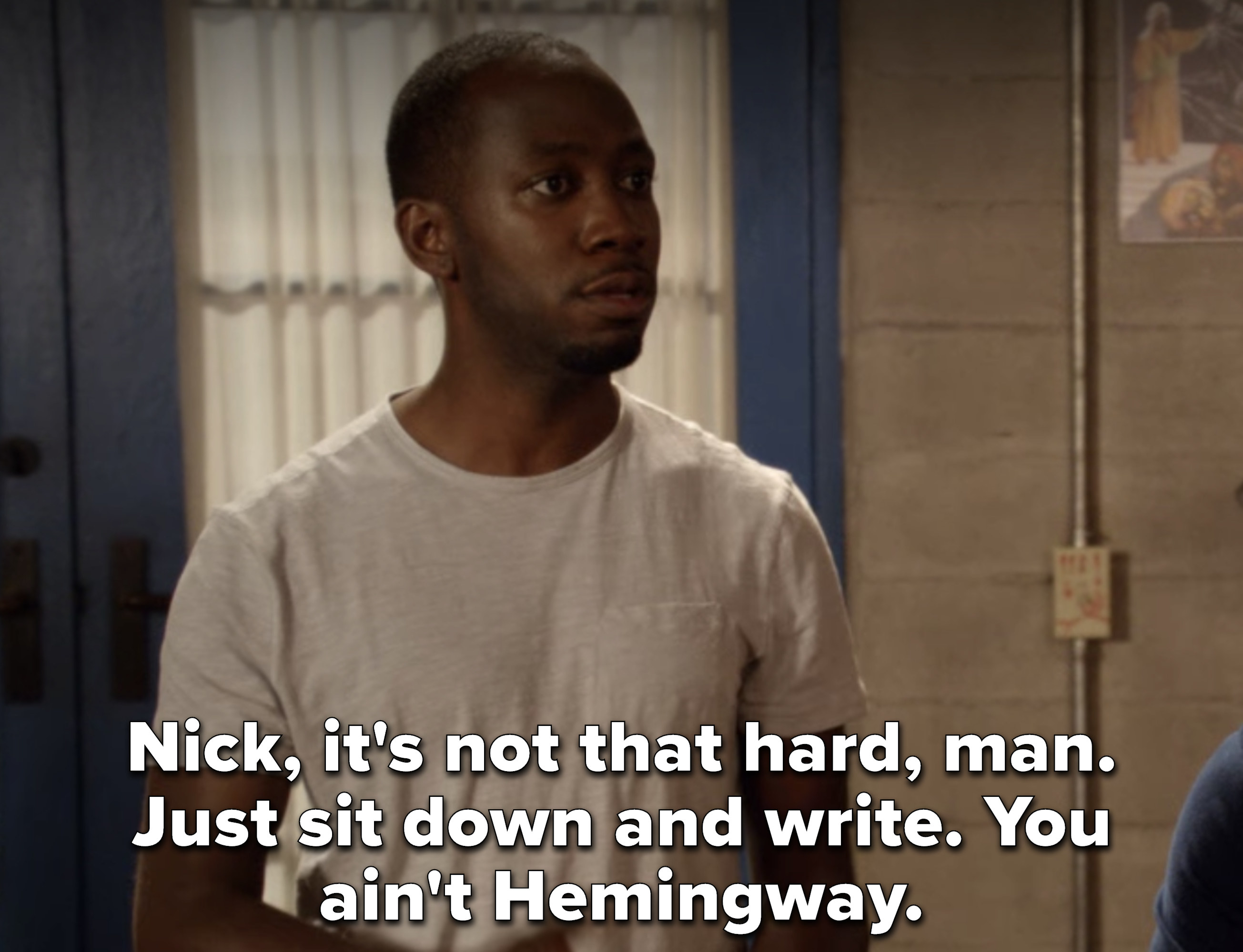 Winston telling Nick, &quot;Nick, it&#x27;s not that hard, man. Just sit down and write. You ain&#x27;t Hemingway&quot;