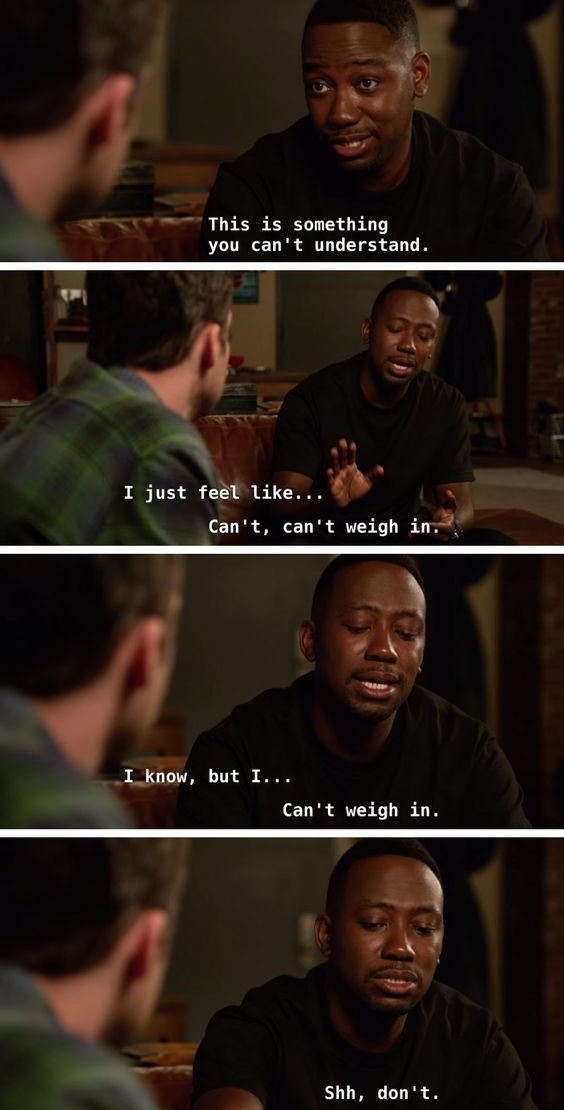 Winston says this is something Nick can't understand. Nick says "I just feel like..." but Winston says he can't weigh in. Nick says "I know, but I..." and Winston repeats he can't weigh in, then when Nick tries one last time Winston just says "Shh, don't"