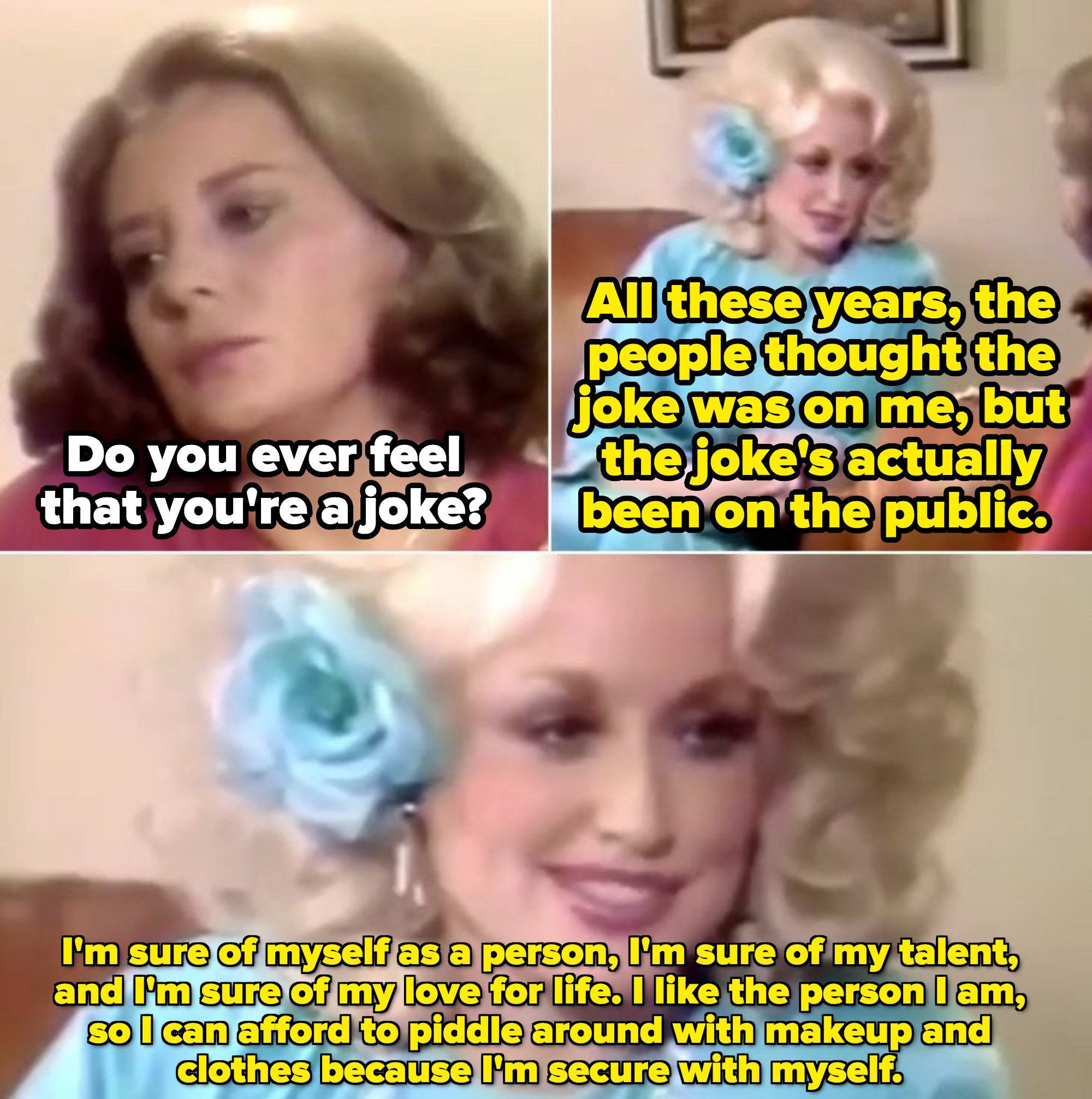 Dolly: &quot;All these years, the people thought the joke was on me, but the joke&#x27;s actually been on the public. I&#x27;m sure of myself as a person. I can piddle around with makeup because I&#x27;m secure with myself&quot;