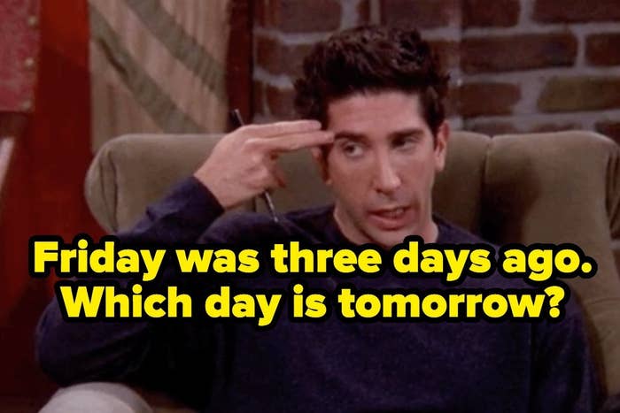Ross from &quot;Friends&quot; with the words &quot;Friday was three days ago. Which day is tomorrow?&quot;