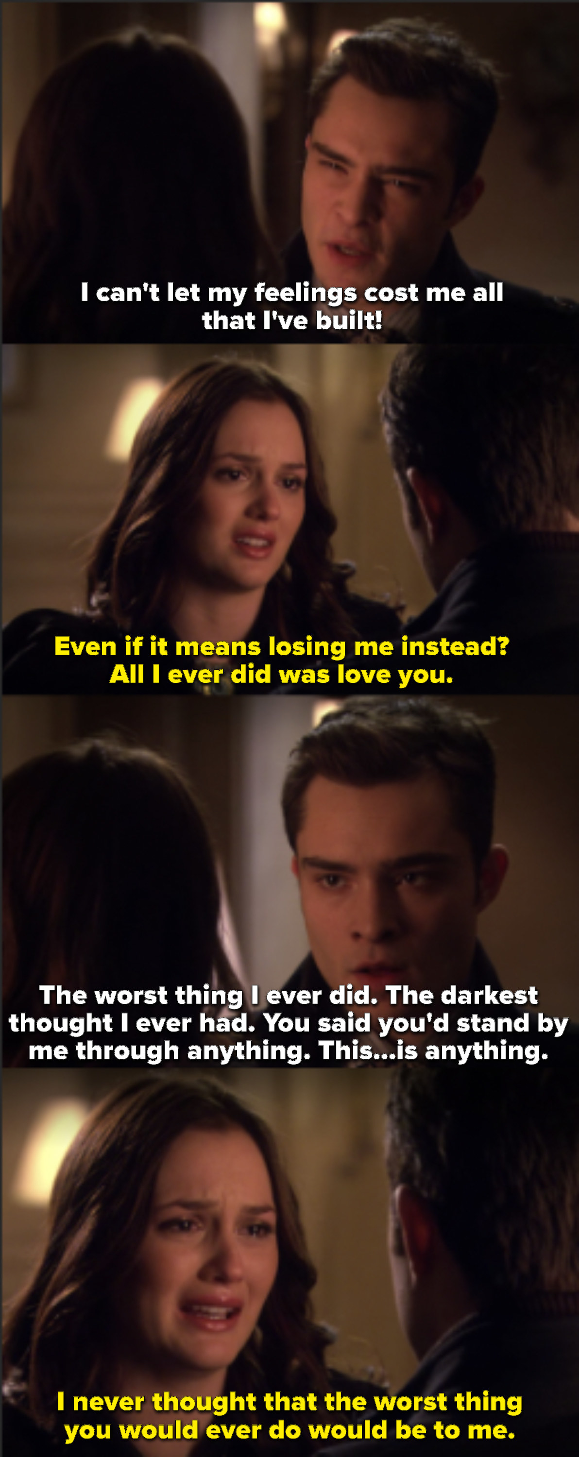 Blair says &quot;All I ever did was love you!&quot; Chuck replies that she said she&#x27;d stand by him through anything and Blair says she never thought the worst thing he&#x27;d ever do would be to her