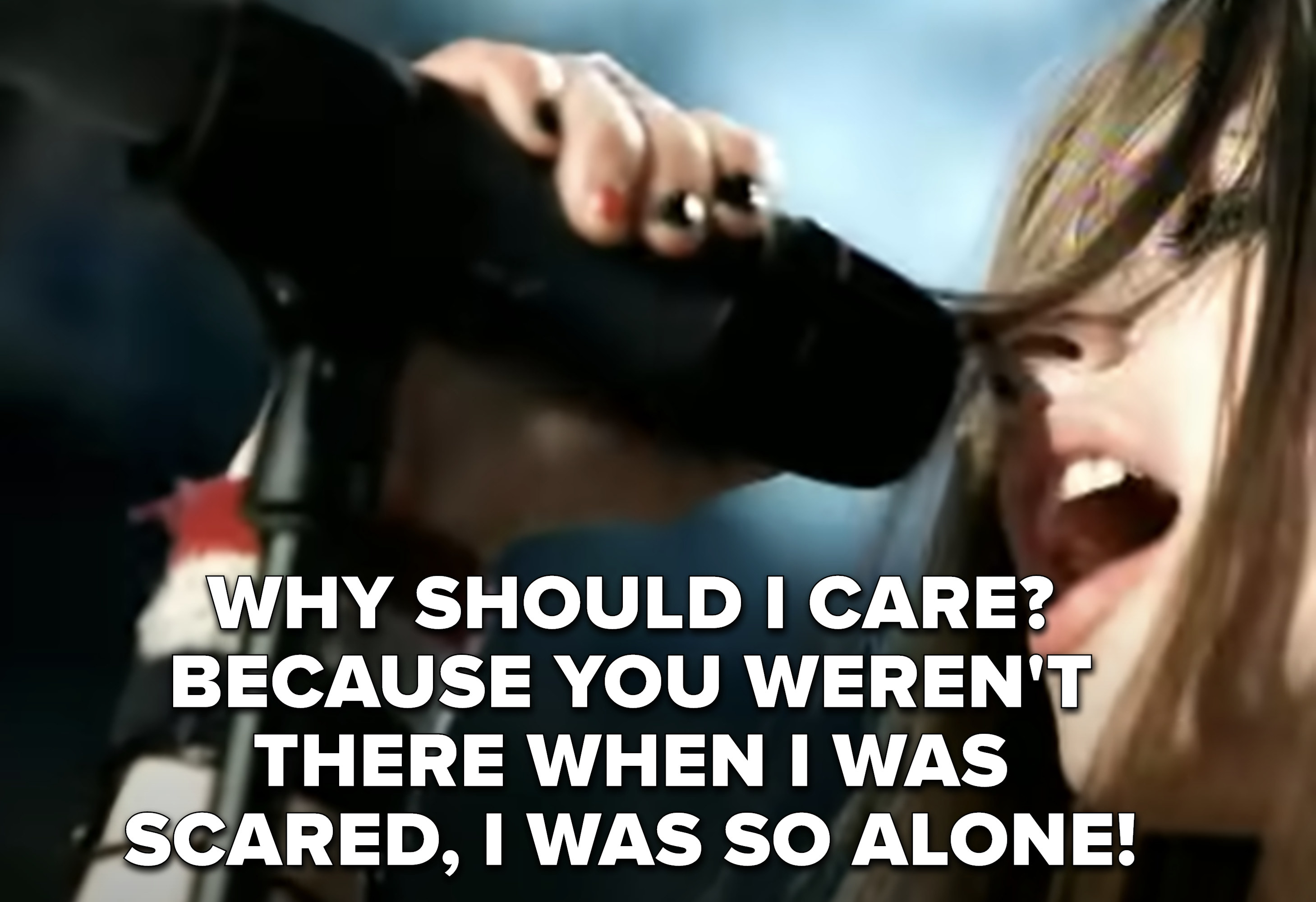 &quot;Why should I care? Because you weren&#x27;t there when I was scared, I was so alone!&quot;