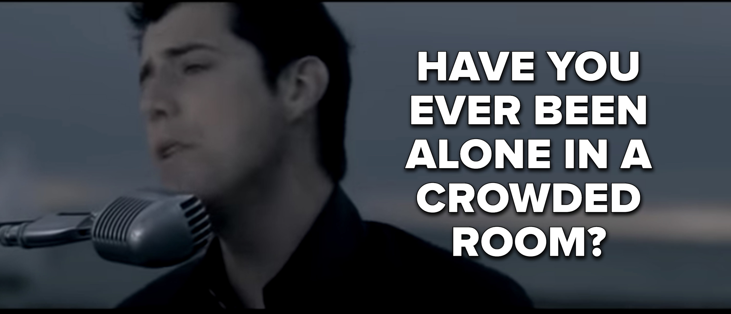 &quot;Have you ever been alone in a crowded room?&quot;