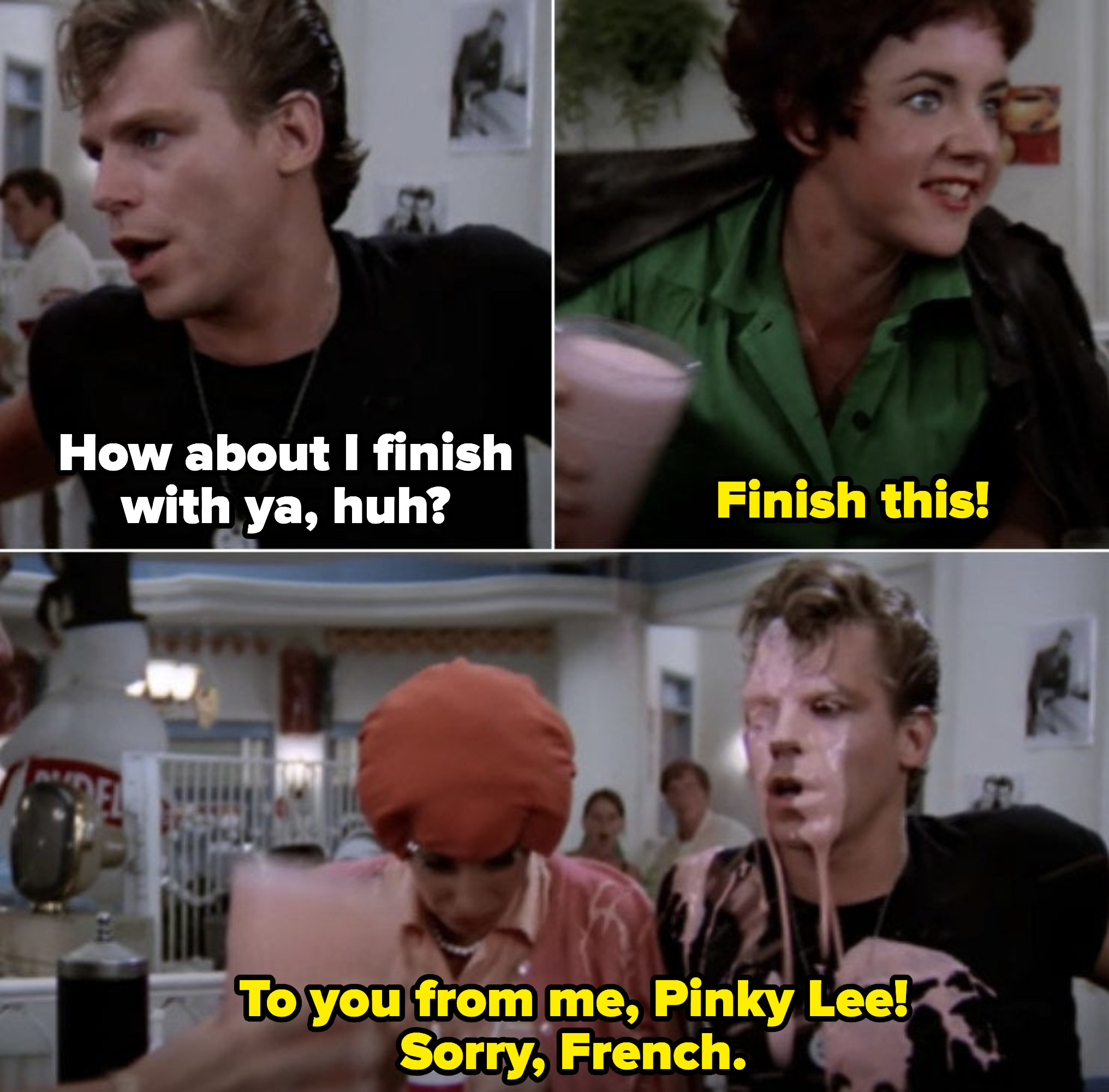 Kenickie mistreating Rizzo at the diner; with a vengeance, Rizzo angrily responds by throwing a milkshake in his face while saying: &quot;Finish this! To you from me, Pinky Lee!&quot;