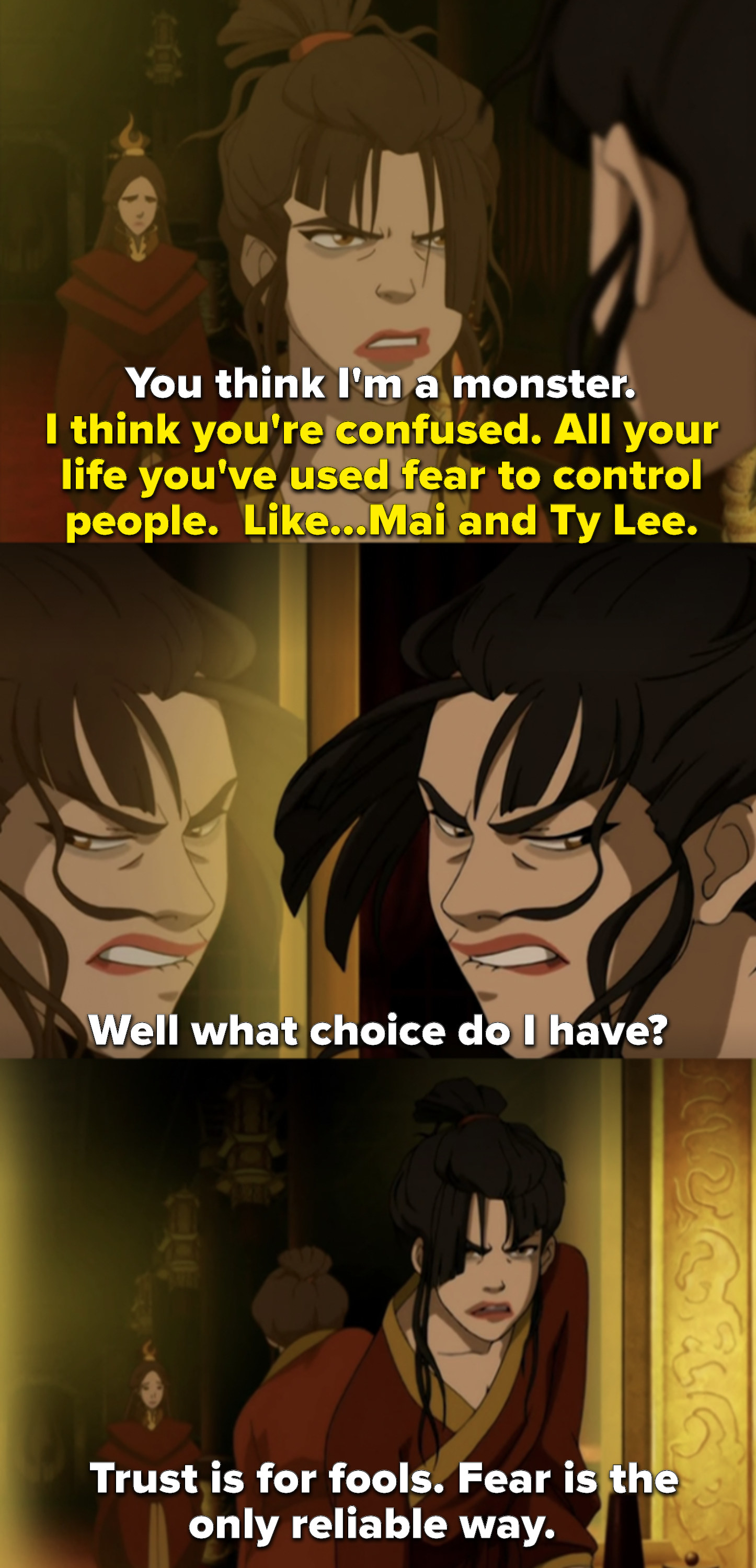 Azula yells at an apparition of her mother in the mirror, saying even she fears her
