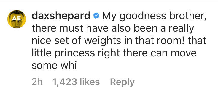 Comment from Dax Shepard: My goodness brother, there must have also been a really nice set of weights in that room! that little princess right there can move some whi