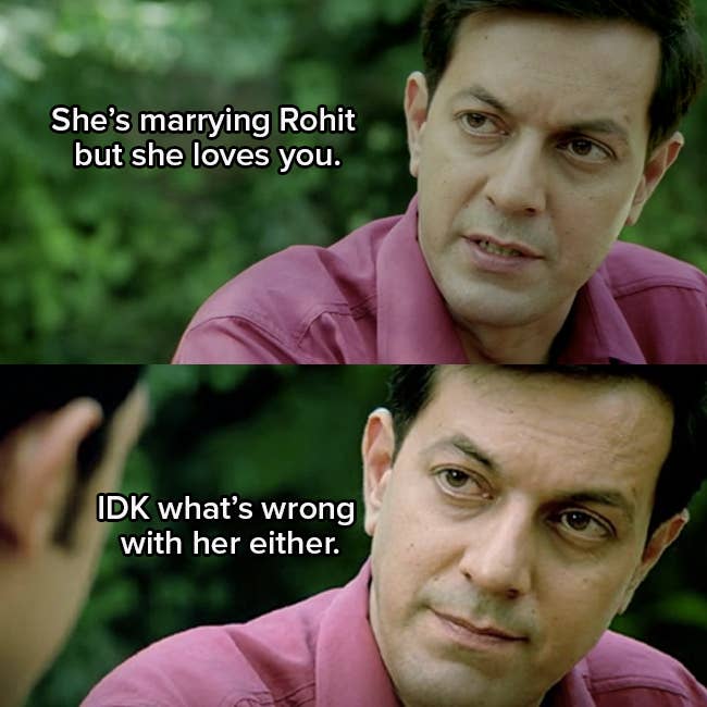 Rajat Kapoor as Mahesh says "She's marrying Rohit but she loves you" He then continues "I don't know what's wrong with her either"