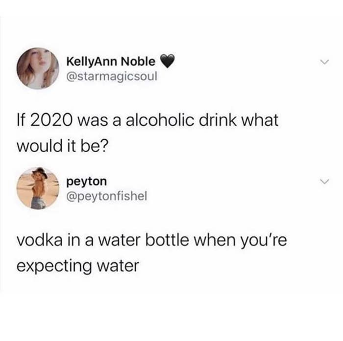 tweet reading if 2020 was an alcoholic beverage what would it be and another underneath saying vodka in a water bottle when you&#x27;re expecting water