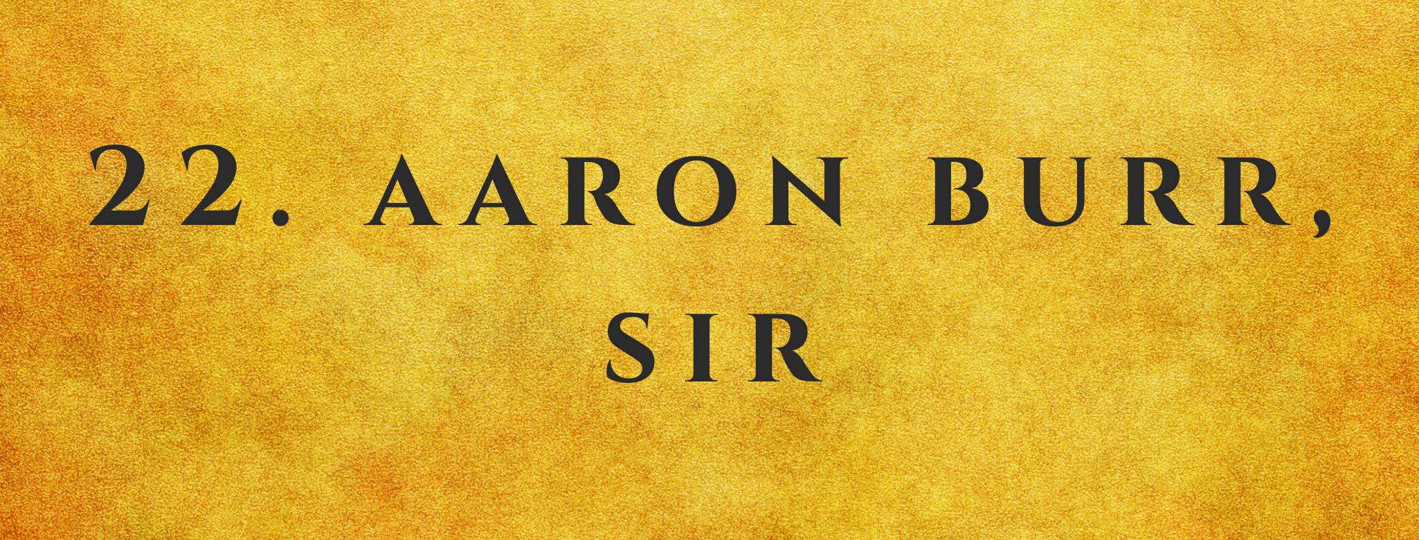 #22 Aaron Burr, Sir