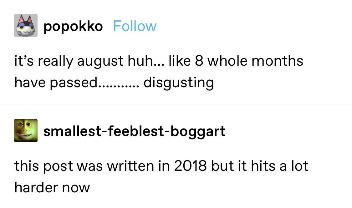 tumblr post reading it&#x27;s really august huh like 8 whole months have passed disgusting and then another reading this post was written in 2018 but it hits a lot harder now