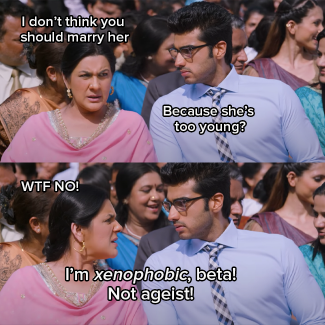 Amrita Singh as Krish&#x27;s Mom and Arjun Kapoor as Krish are talking to each other. His mom says &quot;you can&#x27;t marry her&quot; and Krish asks &quot;Is she too young?&quot; 
His mom responds heatedly &quot;WTF NO, I&#x27;m xenophobic, beta not ageist&quot;