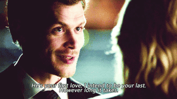 klaus saying to caroline, he&#x27;s your first love, i intend to be your last, however long it takes