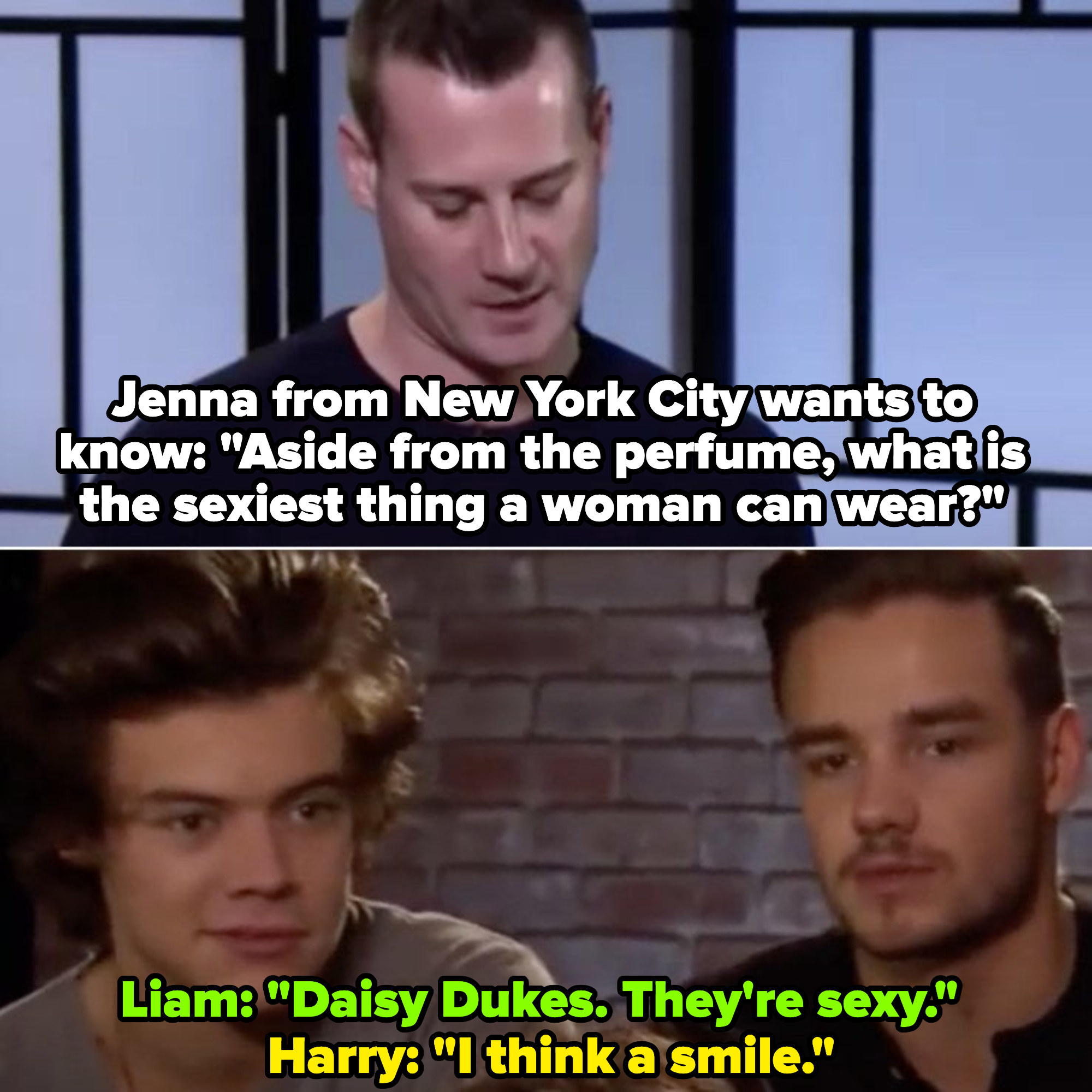 Interviewer: &quot;Aside from perfume, what&#x27;s the sexiest thing a woman can wear?&quot; Liam: &quot;Daisy Dukes. They&#x27;re sexy.&quot; Harry: &quot;I think a smile.&quot;