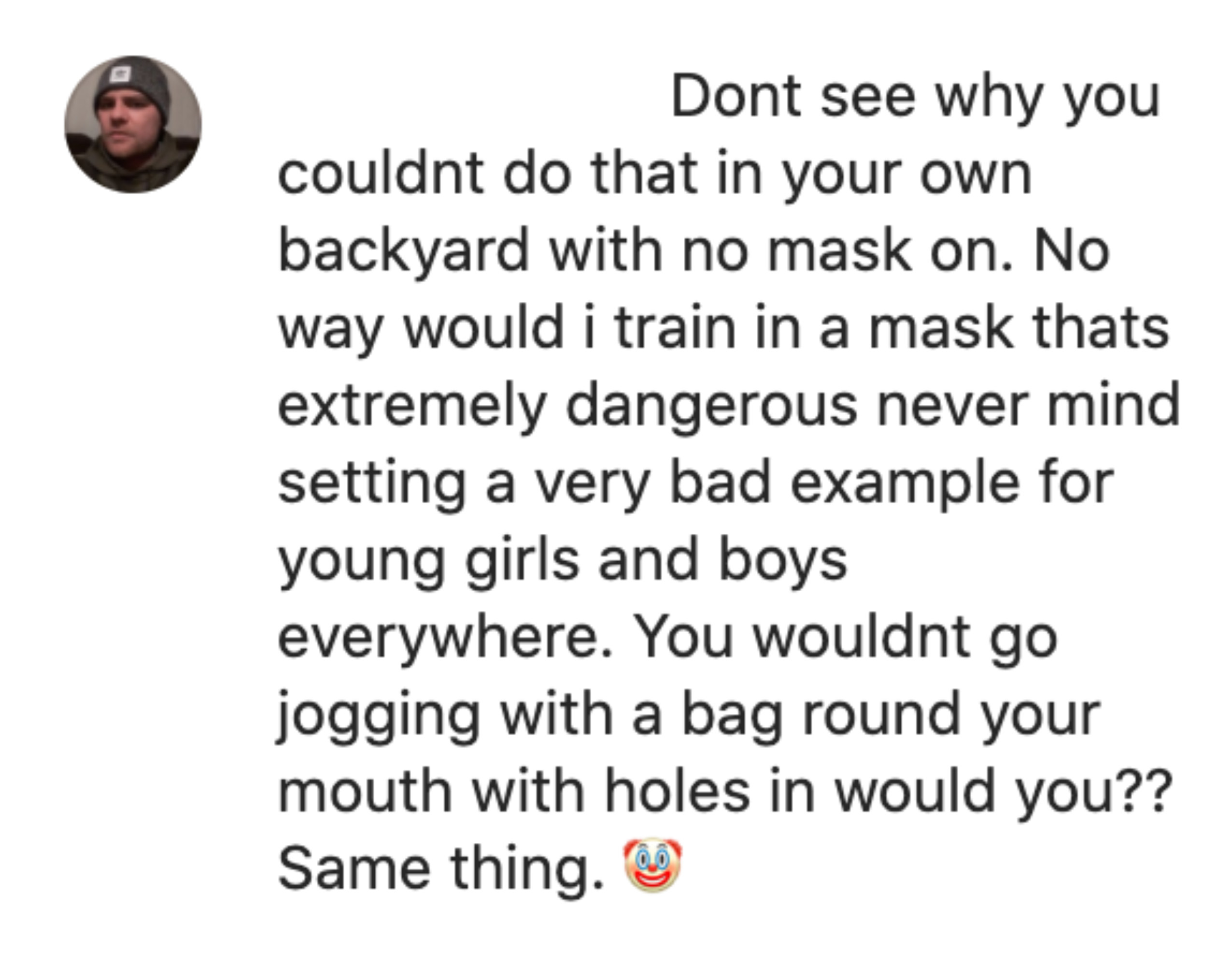 Comment reading, &quot;Don&#x27;t see why you couldn&#x27;t do that in your own backyard with no mask on. No way would I train in a mask. That&#x27;s extremely dangerous, never mind setting a very bad example for young girls and boys everywhere.&quot;