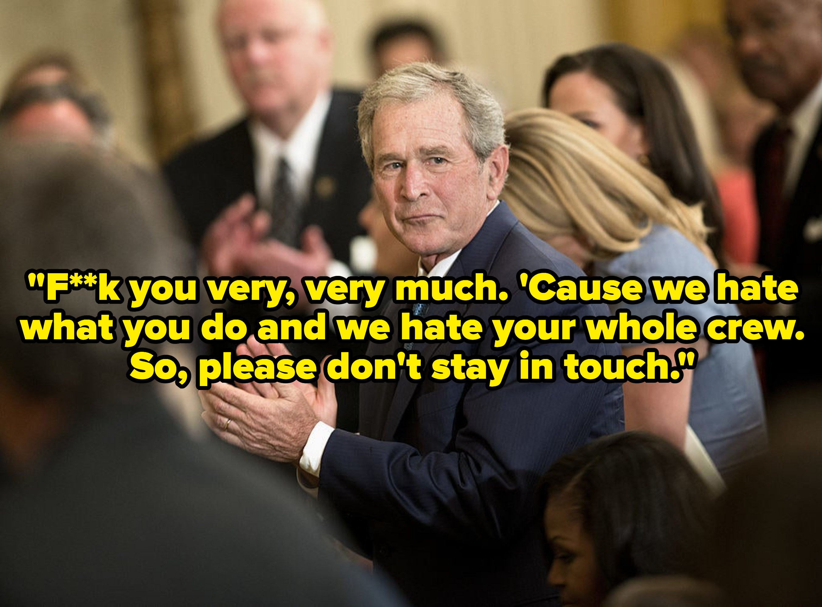 George W. Bush, captioned with the lyrics &quot;Fuck you very, very much. &#x27;Cause we hate what you do, and we hate your whole crew. So, please don&#x27;t stay in touch.&quot;