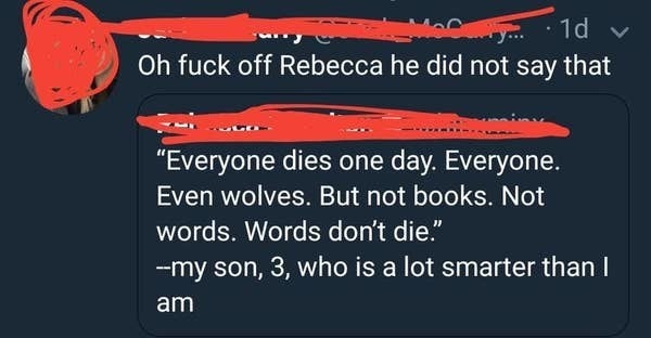 A tweet claiming their 3-year-old son said that everyone dies, but books and words don&#x27;t die, and another Twitter user responding &quot;oh fuck off Rebecca he did not say that&quot;