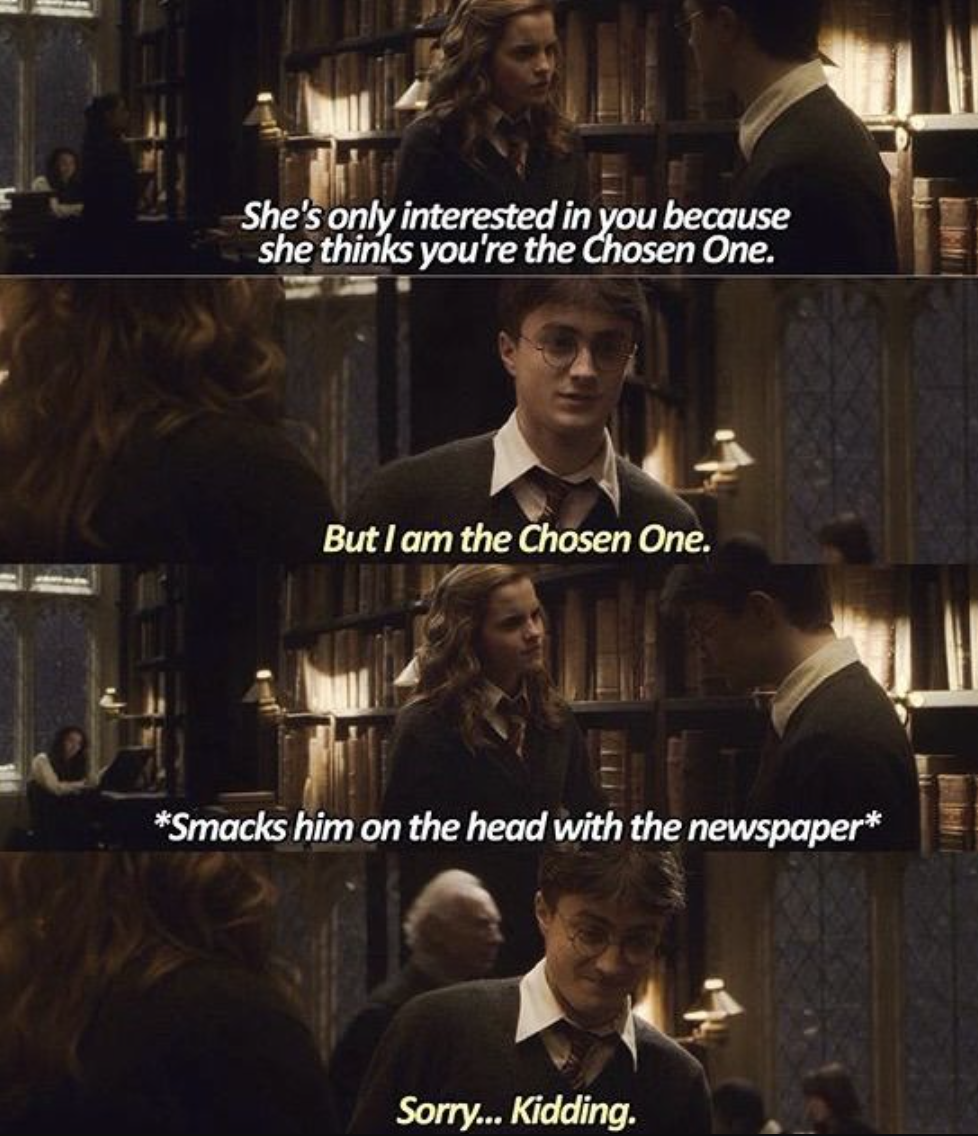 Harry claiming he's the chosen one, then Hermione slapping him with a newspaper in the library