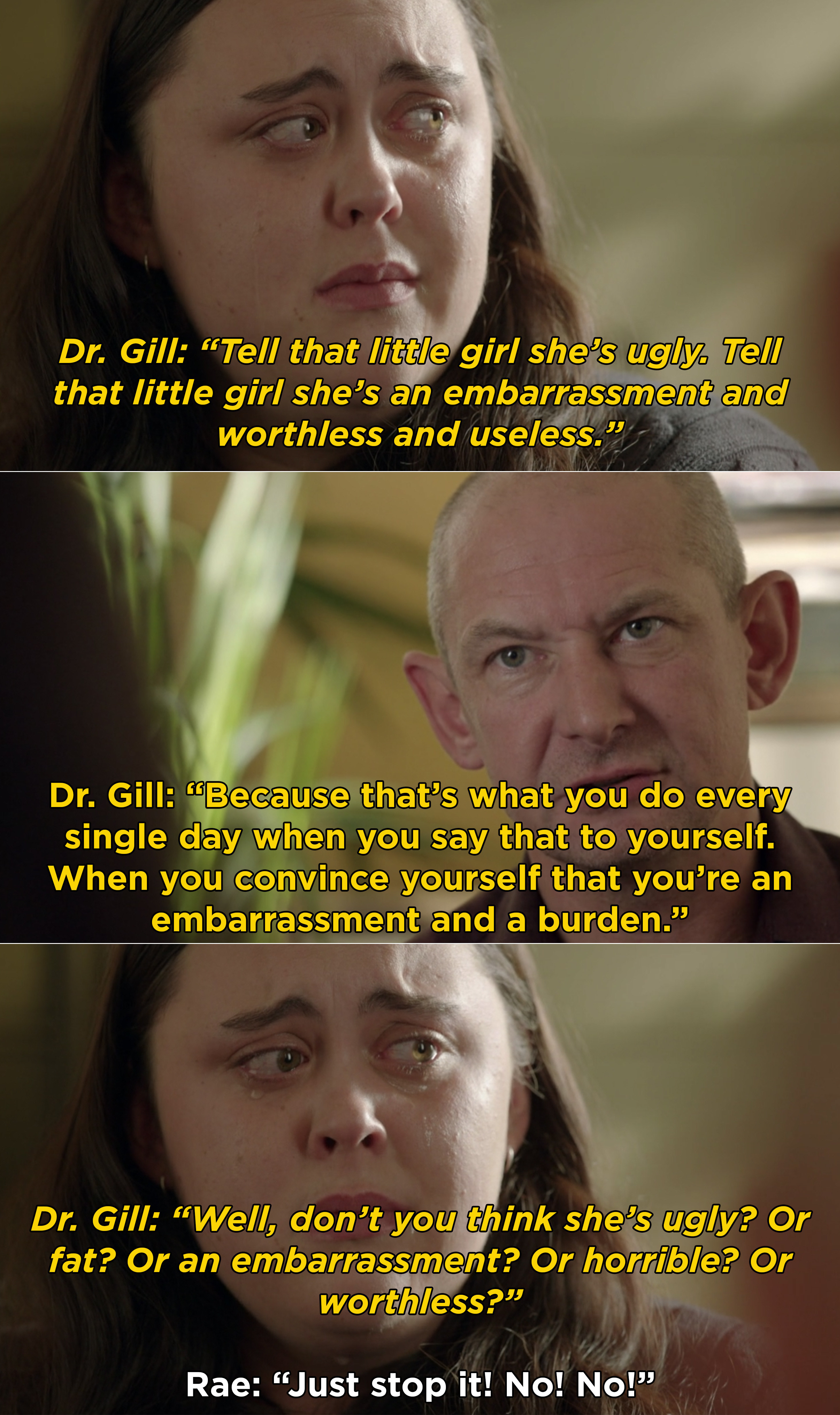 Dr. Gill telling Rae to tell her younger self that she&#x27;s worthless, ugly, fat, and an embarassment, and Rae refusing